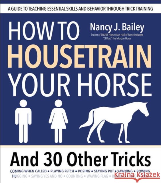 How to Housetrain Your Horse and 30 Other Tricks: A Guide to Teaching Essential Skills and Behavior Through Trick Training Nancy J. Bailey 9781646012381 Trafalgar Square Books - książka