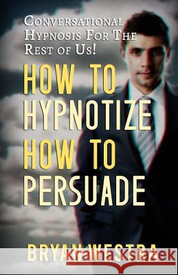 How To Hypnotize How To Persuade: Conversational Hypnosis For The Rest Of Us! Westra, Bryan 9781512121704 Createspace - książka