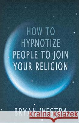 How To Hypnotize People To Join Your Religion Westra, Bryan 9781534716391 Createspace Independent Publishing Platform - książka