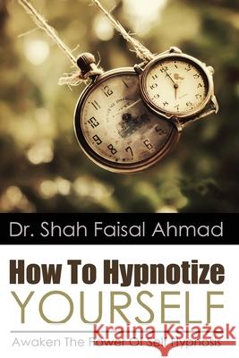 How To Hypnotize Yourself: Awaken The Power Of Self Hypnosis Shah Faisal Ahmad 9781507583463 Createspace Independent Publishing Platform - książka