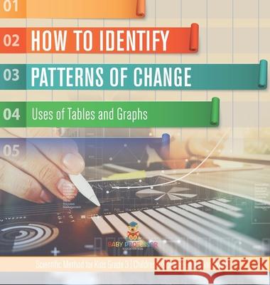 How to Identify Patterns of Change: Uses of Tables and Graphs Scientific Method for Kids Grade 3 Children's Science Education Books Baby Professor 9781541980891 Baby Professor - książka