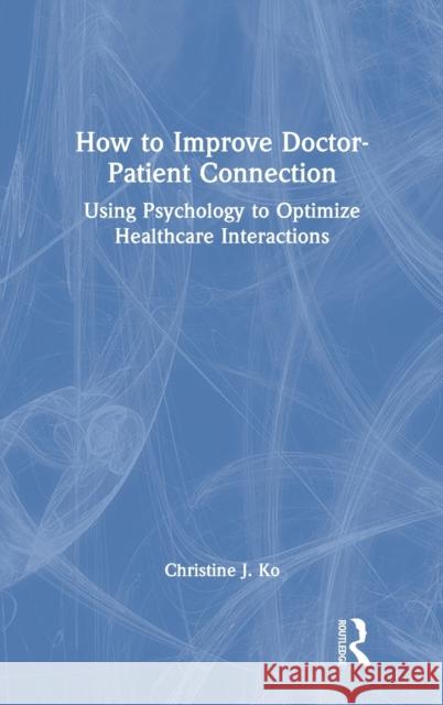 How to Improve Doctor-Patient Connection: Using Psychology to Optimize Healthcare Interactions Christine J. Ko 9780367769451 Routledge - książka