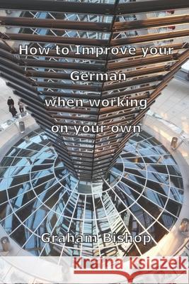 How to Improve your German when working on your own Graham Bishop 9781520454177 Independently Published - książka