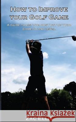 How To Improve Your Golf Game Zac Ellis 9781087900919 IngramSpark - książka