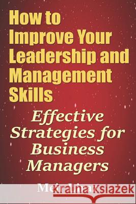 How to Improve Your Leadership and Management Skills - Effective Strategies for Business Managers Meir Liraz 9781548369521 Createspace Independent Publishing Platform - książka