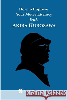 How to Improve Your Movie Literacy with Akira Kurosawa Shawn Swanky 9781365221569 Lulu.com - książka