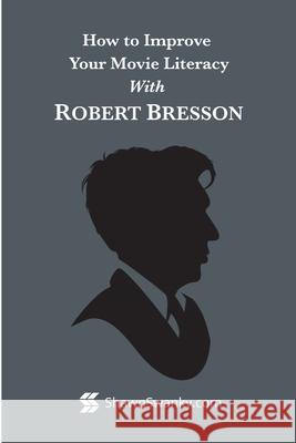 How to Improve Your Movie Literacy with Robert Bresson Shawn Swanky 9781312733541 Lulu.com - książka