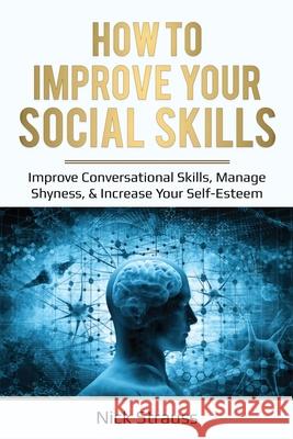 How to Improve Your Social Skills: Improve Conversational Skills, Manage Shyness, & Increase Your Self-Esteem Nick Straus 9781087869421 Indy Pub - książka