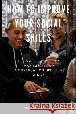 How to Improve Your Social Skills: Ultimate Tatics to Maximize Your Conversation Skills in a Day Crystal Stevens 9781798533390 Independently Published - książka