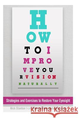 How To Improve Your Vision Naturally: Strategies and Exercises to Restore Your Eyesight Stanton, Nick 9781494965693 Createspace - książka