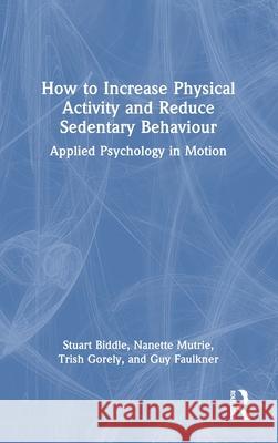 How to Increase Physical Activity and Reduce Sedentary Behaviour: Applied Psychology in Motion Guy Faulkner 9781032699844 Routledge - książka