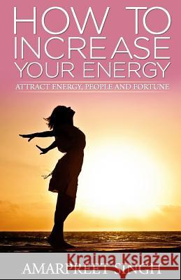 How To Increase Your Energy: Attract energy, people and fortune Singh, Amarpreet 9781508603153 Createspace - książka