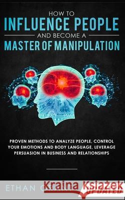 How to Influence People and Become A Master of Manipulation: Proven Methods to Analyze People, Control Your Emotions and Body Language, Leverage Persu Grant, Ethan 9781952083815 Native Publisher - książka
