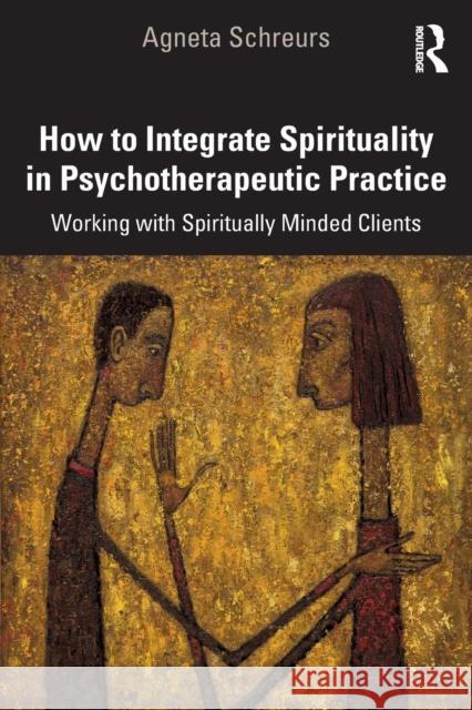 How to Integrate Spirituality in Psychotherapeutic Practice: Working with Spiritually-Minded Clients Agneta Schreurs 9780367149260 Routledge - książka