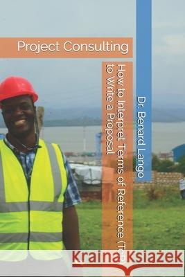 How to Interpret Terms of Reference (ToR) to Write a Proposal: Project Consulting Benard Lango 9781095426708 Independently Published - książka