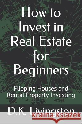 How to Invest in Real Estate for Beginners: Flipping Houses and Rental Property Investing D. K. Livingston 9781077986657 Independently Published - książka