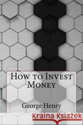 How to Invest Money George Henry 9781534748330 Createspace Independent Publishing Platform - książka