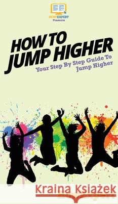 How To Jump Higher: Your Step By Step Guide To Jump Higher Howexpert 9781647586065 Howexpert - książka