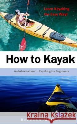 How to Kayak: An Introduction to Kayaking for Beginners Kenneth Martin 9781542874847 Createspace Independent Publishing Platform - książka