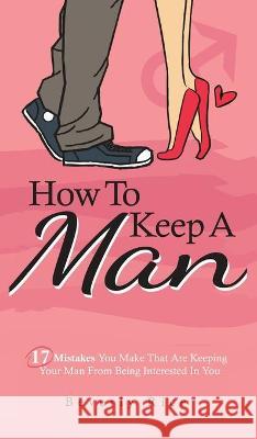 How To Keep A Man: 17 Mistakes You Make That Are Keeping Your Man From Being Interested In You Beverly Rice 9781646962679 M & M Limitless Online Inc. - książka
