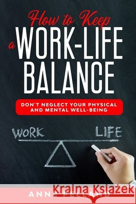 How to Keep a Work-Life Balance: Don't Neglect Your Physical and Mental Well-Being Pelland, Anne 9798608297489 Independently Published - książka