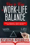 How to Keep a Work-Life Balance: Don't Neglect Your Physical and Mental Well-Being Pelland, Anne 9798608297489 Independently Published