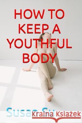 How to Keep a Youthful Body Susan Su   9781088202364 IngramSpark - książka