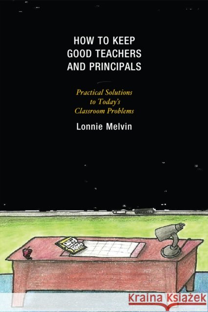 How to Keep Good Teachers and Principals: Practical Solutions to Today's Classroom Problems Melvin, Lonnie 9781607099543 Rowman & Littlefield Education - książka