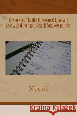 How to Keep the Bill Collectors Off, Eat, and Keep a Roof Over Your Head If You Lose Your Job Nicol 9781493717330 Createspace - książka