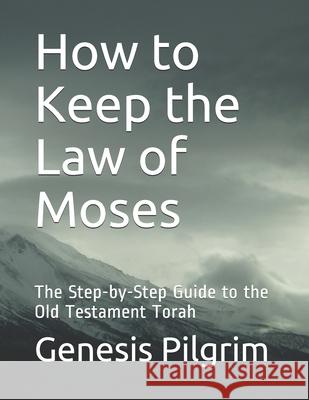How to Keep the Law of Moses: The Step-by-Step Guide to the Old Testament Torah Genesis Pilgrim 9781733314541 Genesis Pilgrim - książka