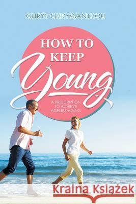 How to Keep Young: A Prescription to Achieve Ageless Aging Chrys Chryssanthou 9781514471586 Xlibris - książka