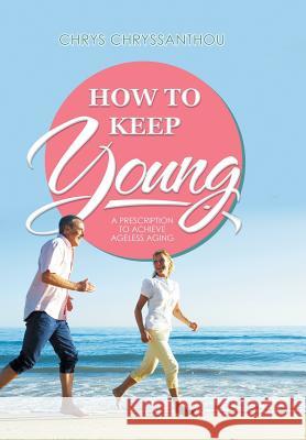 How to Keep Young: A Prescription to Achieve Ageless Aging Chrys Chryssanthou 9781514471593 Xlibris - książka