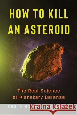 How to Kill an Asteroid: The Real Science of Planetary Defense Robin George Andrews 9781324131366 W. W. Norton & Company - książka