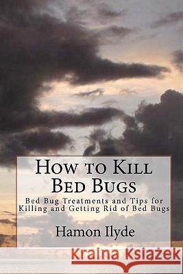How to Kill Bed Bugs: Bed Bug Treatments and Tips for Killing and Getting Rid of Bed Bugs Hamon Ilyde 9781453842362 Createspace - książka