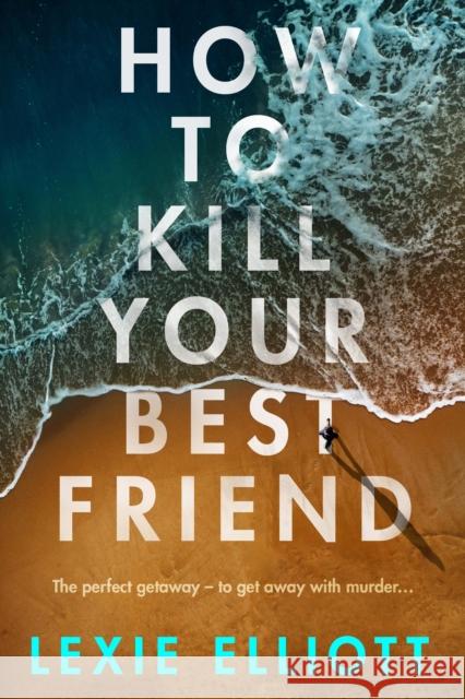 How to Kill Your Best Friend Lexie Elliott 9781838950453 Atlantic Books - książka