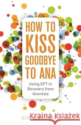 How to Kiss Goodbye to Ana: Using Eft in Recovery from Anorexia Marshall, Kim 9781785924644 Jessica Kingsley Publishers - książka