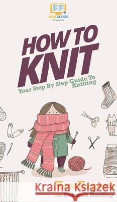 How To Knit: Your Step By Step Guide To Knitting Howexpert                                Deborah Harding 9781648910081 Howexpert - książka