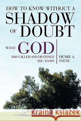 How to Know Without a Shadow of Doubt What God Has Called and Destined You to Do Henry A. Payne 9781453580424 Xlibris Corporation - książka
