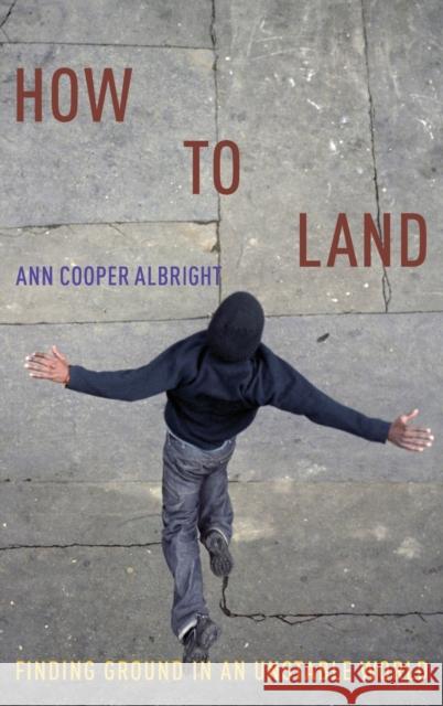 How to Land: Finding Ground in an Unstable World Ann Cooper Albright 9780190873677 Oxford University Press, USA - książka