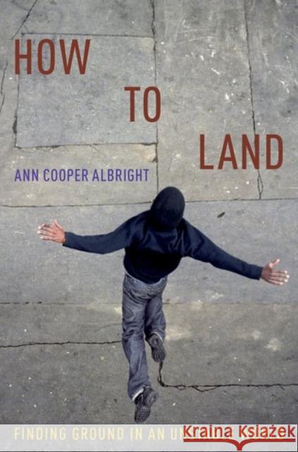 How to Land: Finding Ground in an Unstable World Ann Cooper Albright 9780190873684 Oxford University Press, USA - książka