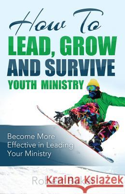 How to Lead, Grow and Survive Youth Ministry Robert Baker 9781503022652 Createspace - książka