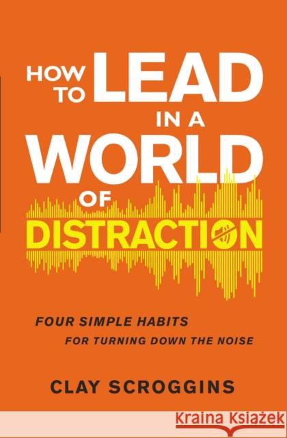 How to Lead in a World of Distraction Clay Scroggins 9780310598749 Zondervan - książka