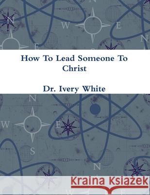 How To Lead Someone To Christ Ivery White 9781387585793 Lulu.com - książka