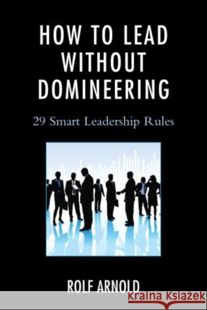 How to Lead Without Domineering: 29 Smart Leadership Rules Arnold, Rolf 9781475809725 Rowman & Littlefield Publishers - książka