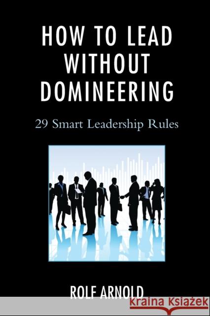 How to Lead without Domineering: 29 Smart Leadership Rules Arnold, Rolf 9781475809732 Rowman & Littlefield Publishers - książka