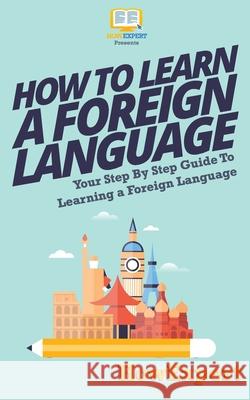 How To Learn a Foreign Language: Your Step-By-Step Guide To Learning a Foreign Language Howexpert Press 9781537222899 Createspace Independent Publishing Platform - książka