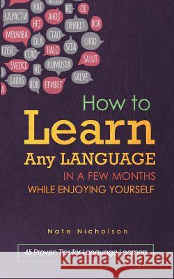 How to Learn Any Language in a Few Months While Enjoying Yourself: 45 Proven Tips for Language Learners Nate Nicholson 9781507665473 Createspace - książka