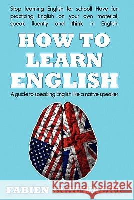 How to Learn English: A Guide to Speaking English Like a Native Speaker Fabien Snauwaert 9781453844151 Createspace - książka