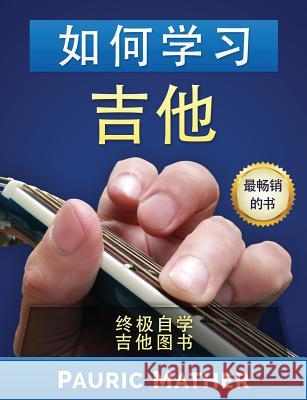 How to Learn Guitar (Chinese Edition): The Ultimate Teach Yourself Guitar Book Pauric Mather 9781536990034 Createspace Independent Publishing Platform - książka