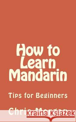 How to Learn Mandarin: Tips for Beginners Chris Morgan 9781515270355 Createspace - książka